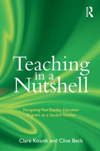 Teaching In A Nutshell Navigating Your Teacher Education Program As A Student Teacher First Edition Clare Kosnik Clive Beck