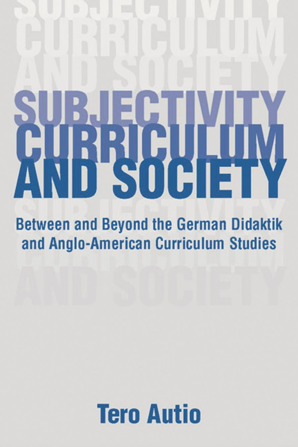 Subjectivity Curriculum And Society Between And Beyond The German Didaktik And Angloamerican Curriculum Studies 1st Edition Tero Autio