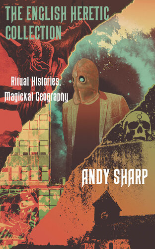 The English Heretic Collection Ritual Histories Magickal Geography Andy Sharp