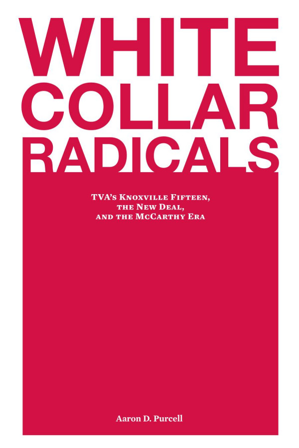 White Collar Radicals Tvas Knoxville Fifteen The New Deal And The Mccarthy Era 1st Edition Aaron D Purcell