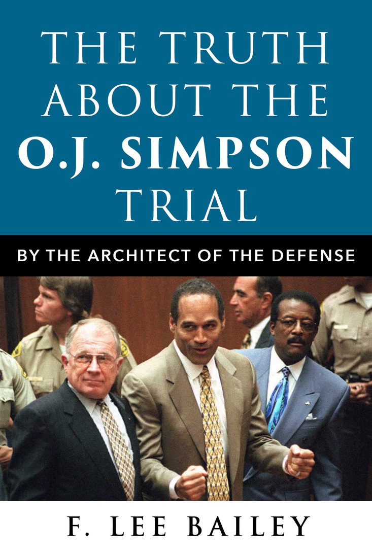 The Truth About The Oj Simpson Trial By The Architect Of The Defense F Lee Bailey