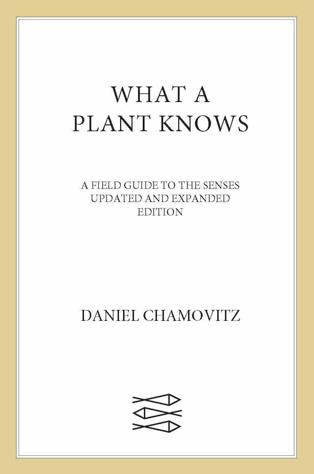 What A Plant Knows A Field Guide To The Senses Updated And Expanded Edition Daniel Chamovitz