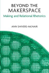 Beyond The Makerspace Making And Relational Rhetorics 1st Edition Ann Shiversmcnair