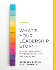 Whats Your Leadership Story A School Leaders Guide To Aligning How You Lead With Who You Are 1st Edition Gretchen Oltman Vicki Bautista
