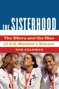 The Sisterhood The 99ers And The Rise Of Us Womens Soccer 1st Edition Rob Goldman