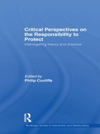 Critical Perspectives On The Responsibility To Protect Interrogating Theory And Practice 1st Edition Philip Cunliffe