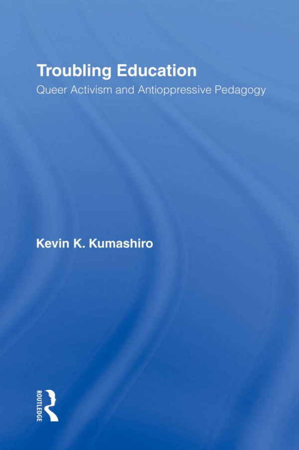 Troubling Education Queer Activism And Antioppressive Pedagogy 1st Edition Kevin Kumashiro