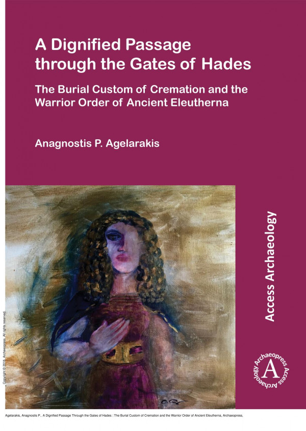 A Dignified Passage Through The Gates Of Hades The Burial Custom Of Cremation And The Warrior Order Of Ancient Eleutherna 1st Edition Anagnostis P Agelarakis