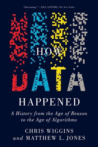 How Data Happened A History From The Age Of Reason To The Age Of Algorithms Chris Wiggins Matthew L Jones