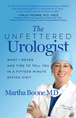 The Unfettered Urologist What I Never Had Time To Tell You In A Fifteen Minute Office Visit 1st Edition Martha B Boone