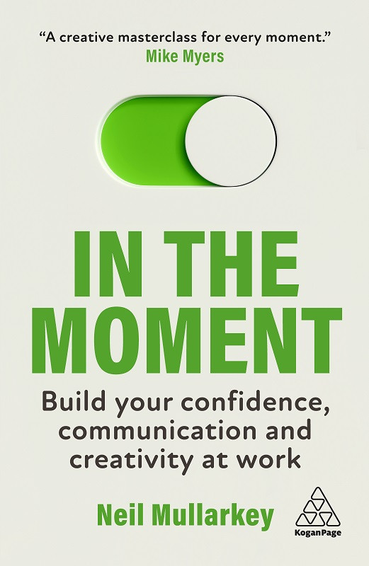 In The Moment Build Your Confidence Communication And Creativity At Work 1st Edition Neil Mullarkey