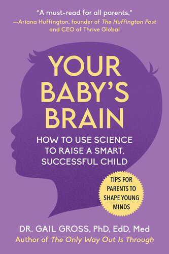 Your Babys Brain How To Use Science To Raise A Smart Successful Childtips For Parents To Shape Young Minds Gail Gross
