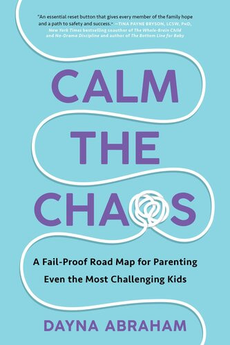 Calm The Chaos A Failproof Road Map For Parenting Even The Most Challenging Kids Dayna Abraham