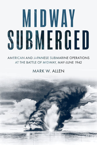 Midway Submerged American And Japanese Submarine Operations At The Battle Of Midway Mayjune 1942 Mark W Allen