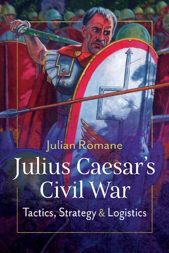 Julius Caesars Civil War Tactics Strategies And Logistics Julian Romane