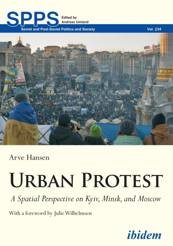 Urban Protest A Spatial Perspective On Kyiv Minsk And Moscow Arve Hansen Andreas Umland Julie Wilhelmsen