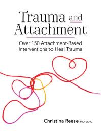 Trauma And Attachment Over 150 Attachmentbased Interventions To Heal Trauma 1st Edition Christina Reese