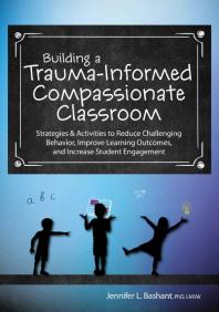 Building A Traumainformed Compassionate Classroom Strategies And Activities To Reduce Challenging Behavior Improve Learning Outcomes And Increase Student Engagement 1st Edition Jennifer Bashant