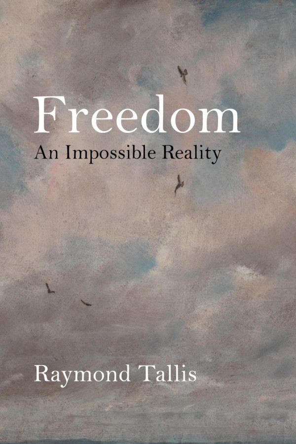 Freedom An Impossible Reality 1st Edition Raymond Tallis