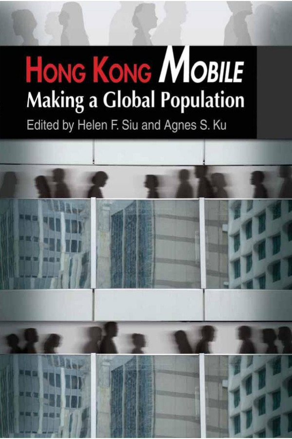 Hong Kong Mobile Making A Global Population 1st Edition Helen F Siu Agnes S Ku