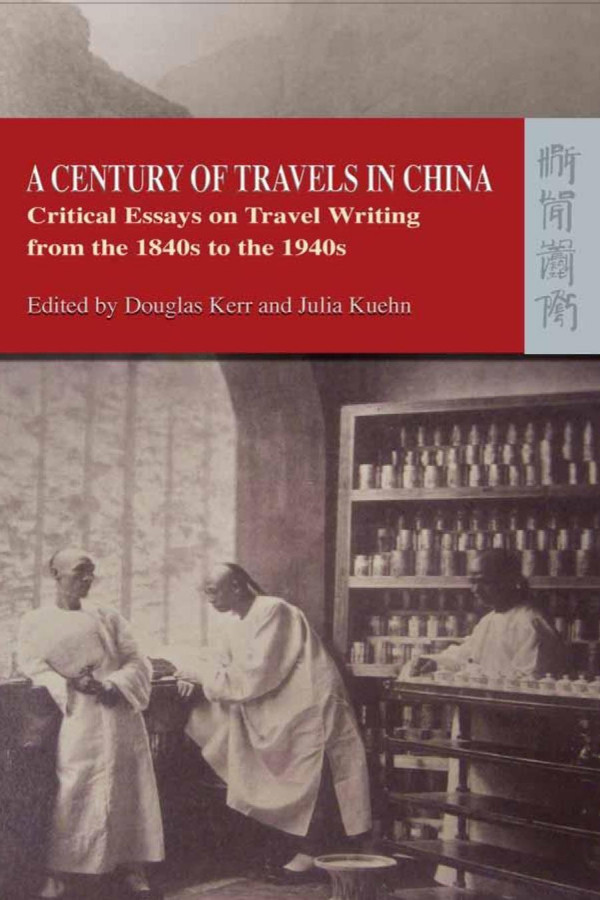 Century Of Travels In China Critical Essays On Travel Writing From The 1840s To The 1940s 1st Edition Douglas Kerr Julia Kuehn