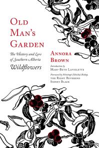 Old Mans Garden The History And Lore Of Southern Alberta Wildflowers 1st Edition Annora Brown Marybeth Laviolette Niitstapi Siksika Bishop Sidney Black