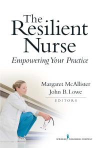 The Resilient Nurse Empowering Your Practice 1st Edition Margaret Mcallister John Lowe