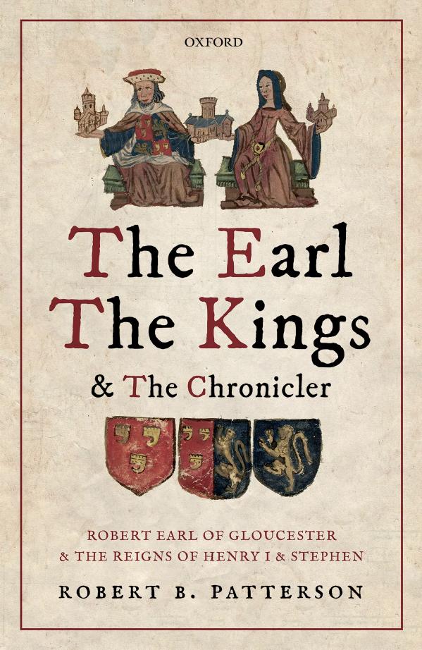 The Earl The Kings And The Chronicler Robert Earl Of Gloucester And The Reigns Of Henry I And Stephen Robert B Patterson