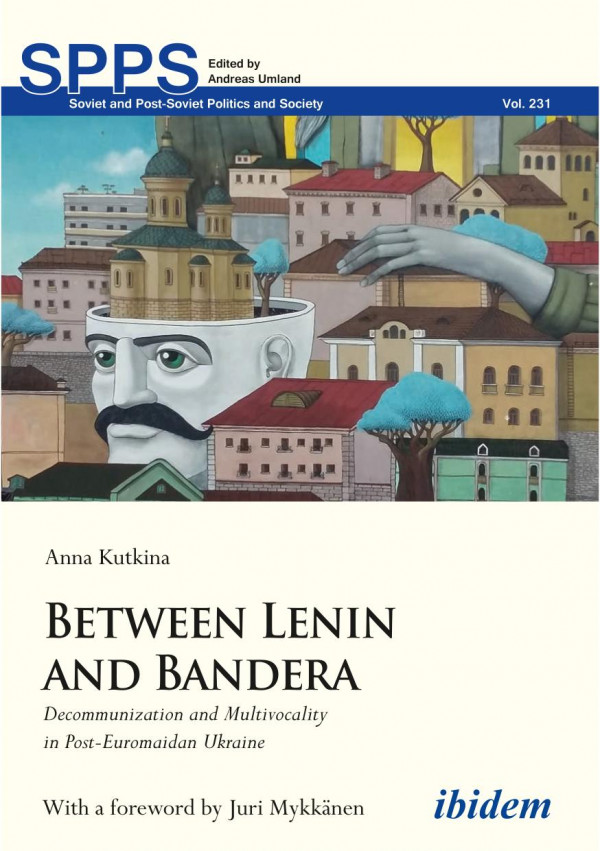 Between Lenin And Bandera Decommunization And Multivocality In Posteuromaidan Ukraine Anna Kutkina Andreas Umland Juri Mykknen