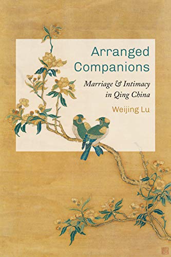 Arranged Companions Marriage And Intimacy In Qing China Weijing Lu