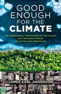 Good Enough For The Climate The Surprisingly Simple Math Of The Planet And Inspiring Stories Of Action And Innovation 1st Edition Earl James Anderson