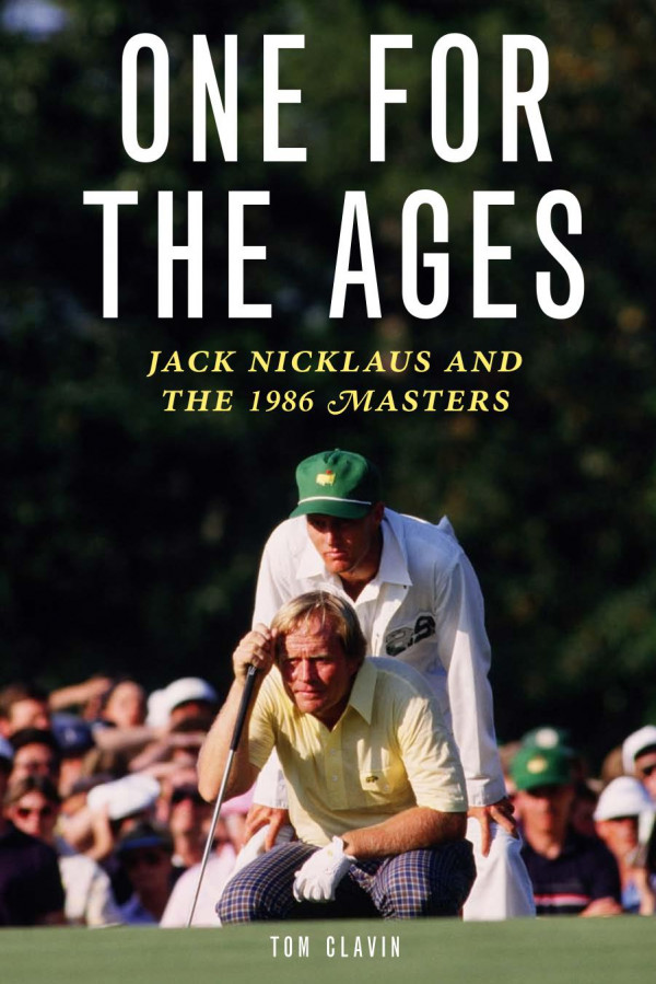 One For The Ages Jack Nicklaus And The 1986 Masters Tom Clavin