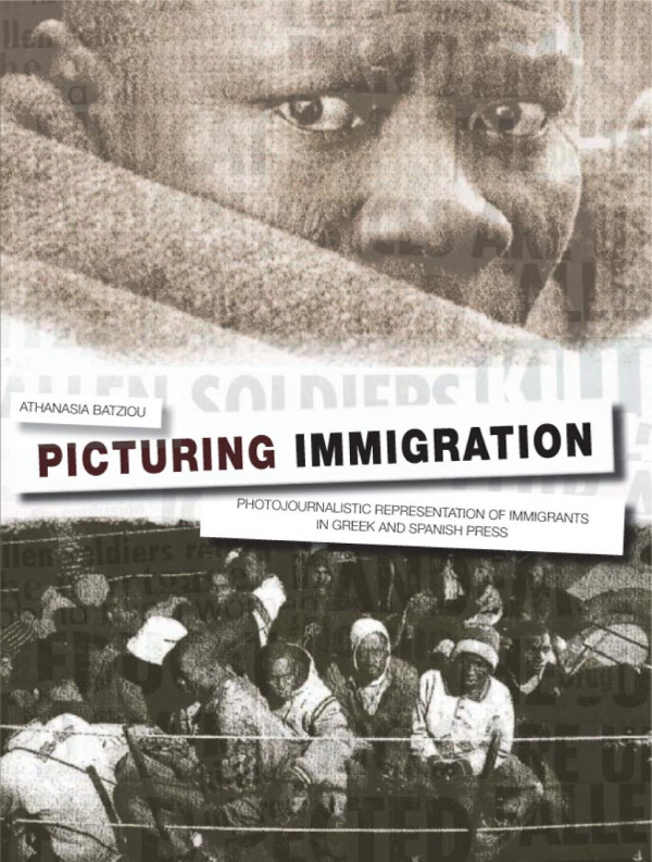 Picturing Immigration Photojournalistic Representation Of Immigrants In Greek And Spanish Press 1st Edition Athanasia Batziou