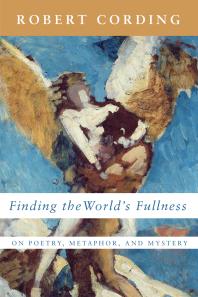 Finding The Worlds Fullness On Poetry Metaphor And Mystery Robert Cording