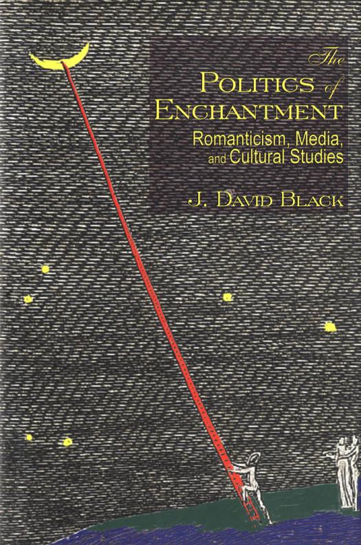 The Politics Of Enchantment Romanticism Media And Cultural Studies 1st Edition J David Black