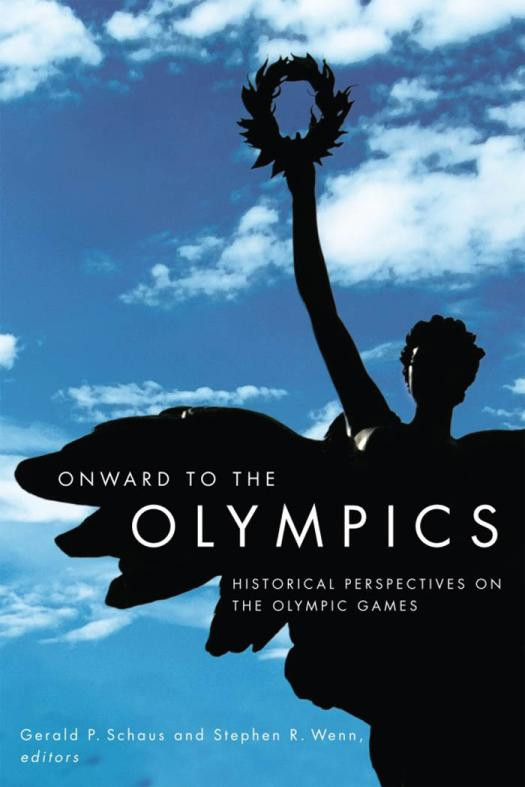 Onward To The Olympics Historical Perspectives On The Olympic Games 1st Edition Gerald P Schaus Stephen R Wenn