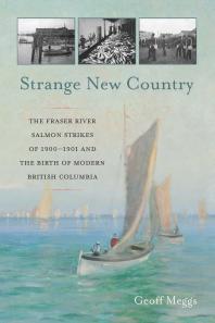 Strange New Country The Fraser River Salmon Strikes Of 1900 And The Birth Of Modern British Columbia Geoff Meggs