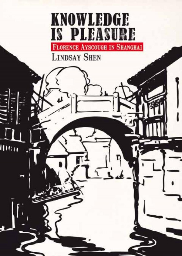 Knowledge Is Pleasure Florence Ayscough In Shanghai 1st Edition Lindsay Shen