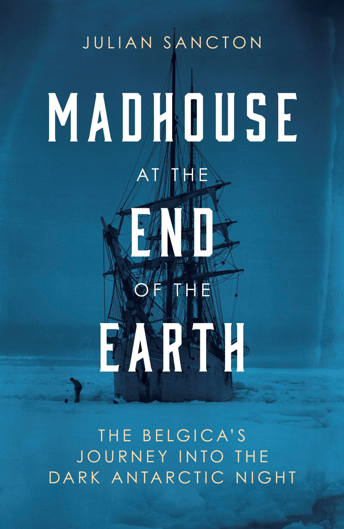Madhouse At The End Of The Earth The Belgicas Journey Into The Dark Antarctic Night Julian Sancton