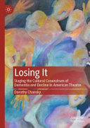 Losing It Staging The Cultural Conundrum Of Dementia And Decline In American Theatre Dorothy Chansky