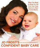 Jo Frosts Confident Baby Care What You Need To Know For The First Year From Americas Most Trusted Nanny Jo Frost