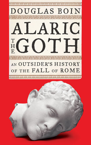 Alaric The Goth An Outsiders History Of The Fall Of Rome Douglas Boin