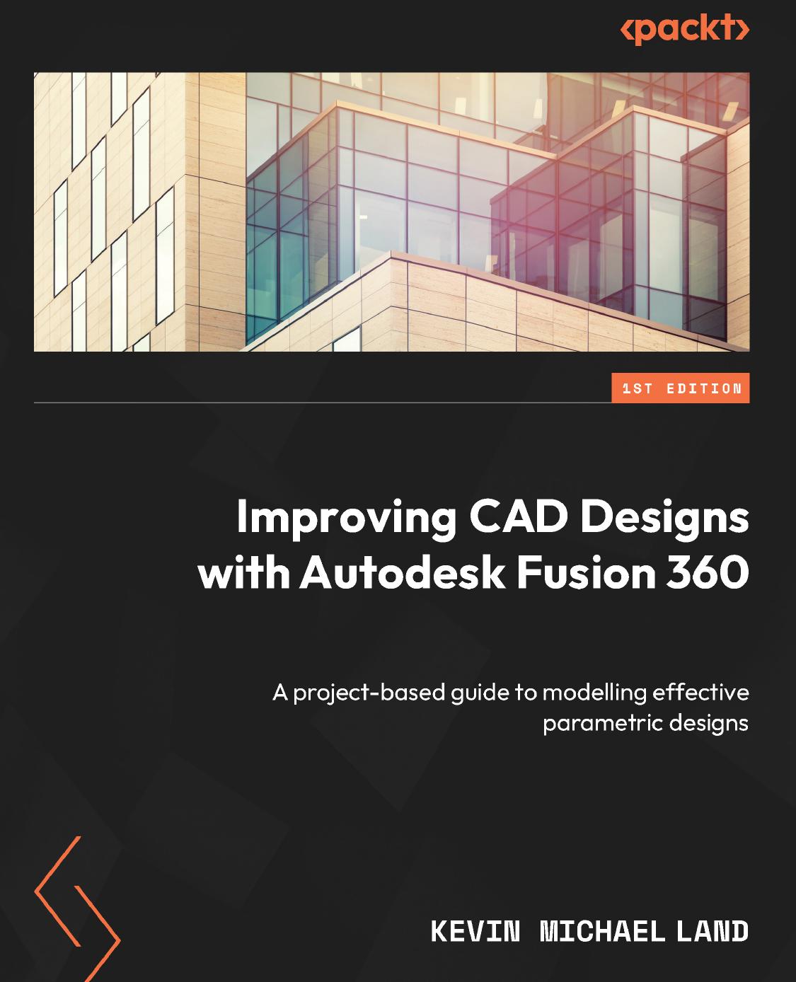Improving Cad Designs With Autodesk Fusion 360 A Projectbased Guide To Modelling Effective Parametric Designs 1st Edition Kevin Michael Land
