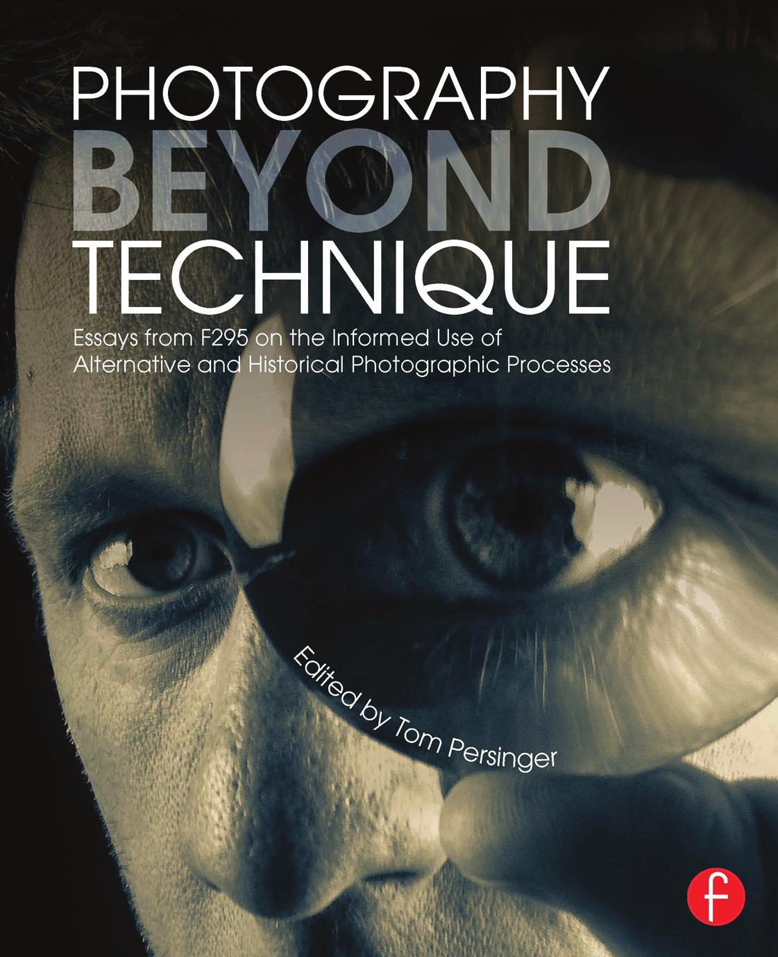 Photography Beyond Technique Essays From F295 By Contemporary Photographers On The Informed Use Of Alternative And Historical Photographic Processes Tom Persinger