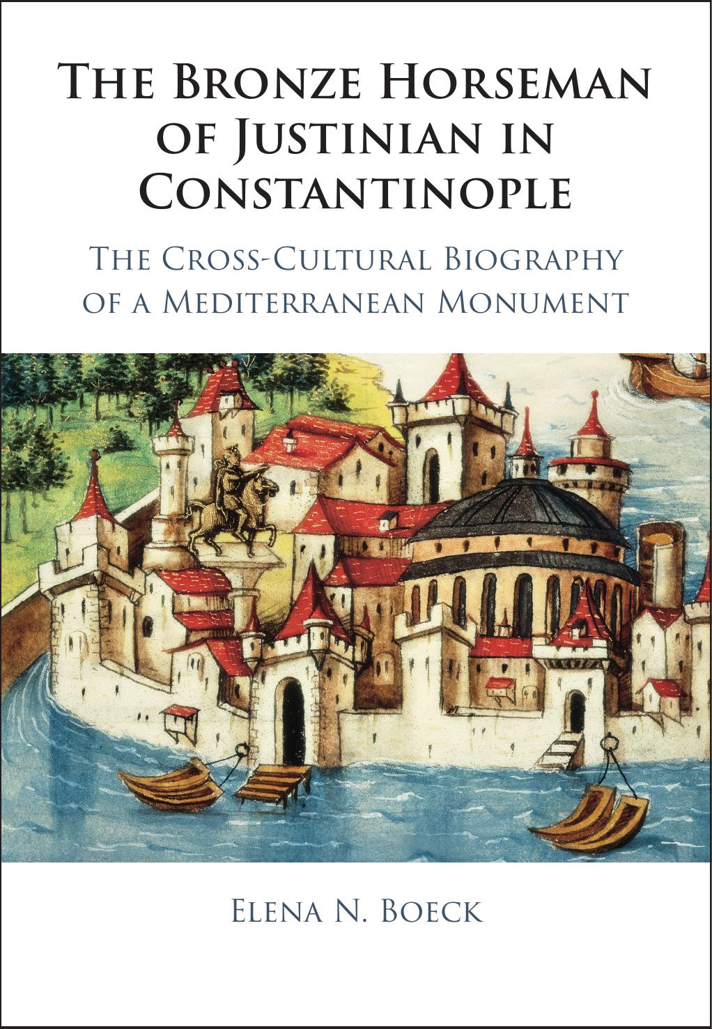 The Bronze Horseman Of Justinian In Constantinople The Crosscultural Biography Of A Mediterranean Monument Elena N Boeck