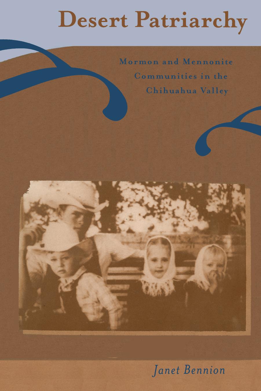Desert Patriarchy Mormon And Mennonite Communities In The Chihuahua Valley Janet Bennion