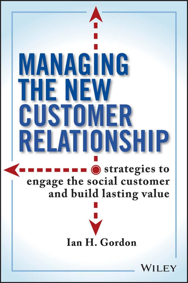 Managing The New Customer Relationship Strategies To Engage The Social Customer And Build Lasting Value 1st Edition Ian Gordon