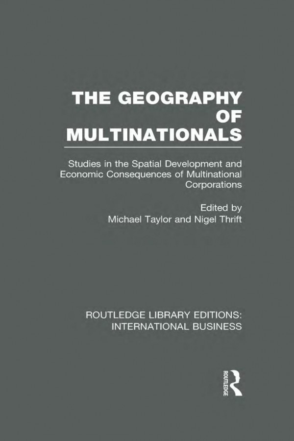 The Geography Of Multinationals Rle International Business Studies In The Spatial Development And Economic Consequences Of Multinational Corporations Michael Taylor Nigel Thrift Michael Taylor