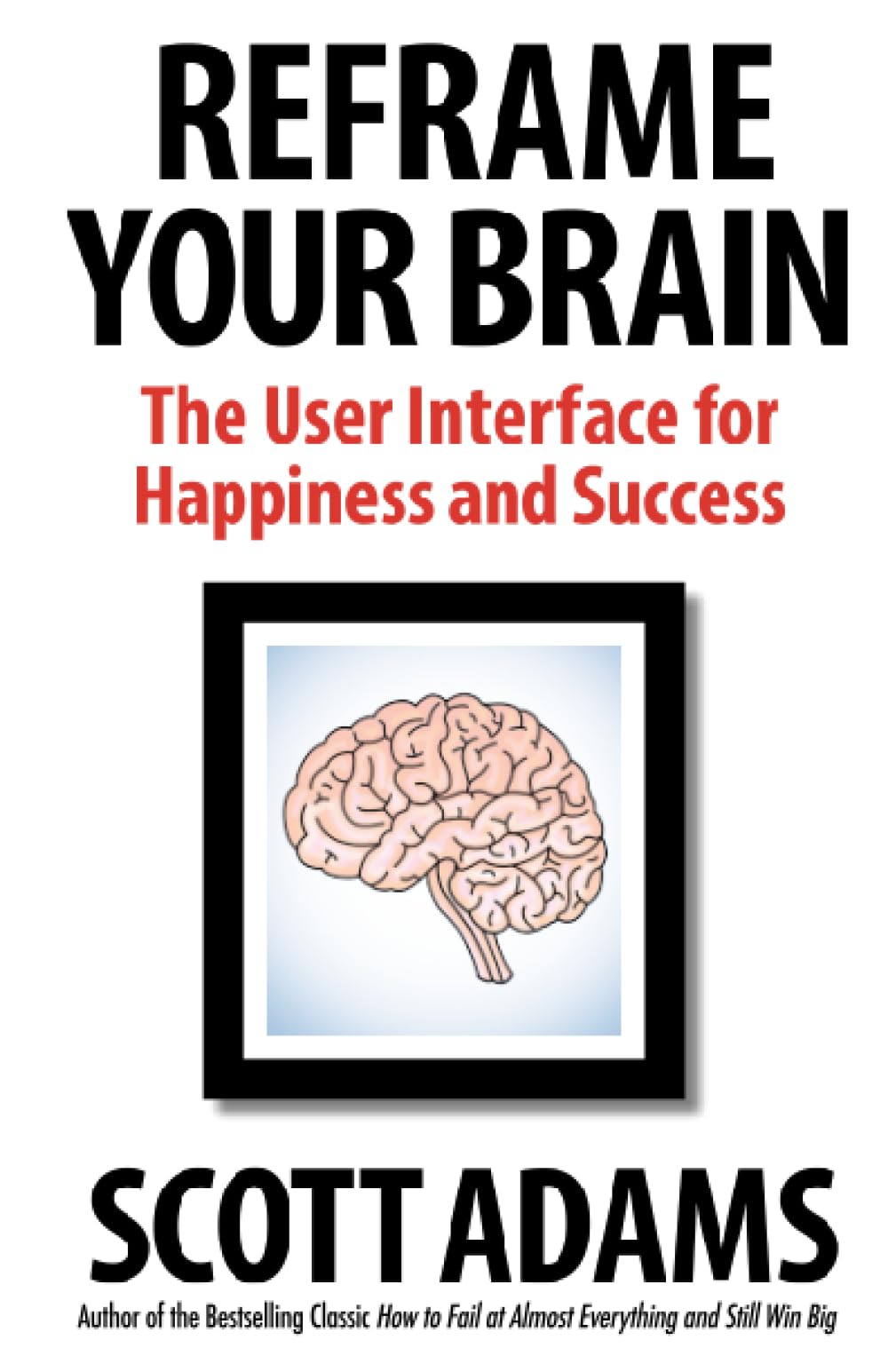 Reframe Your Brain The User Interface For Happiness And Success Scott Adams