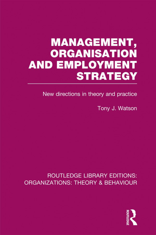 Management Organization And Employment Strategy Rle Organizations New Directions In Theory And Practice Tony Watson